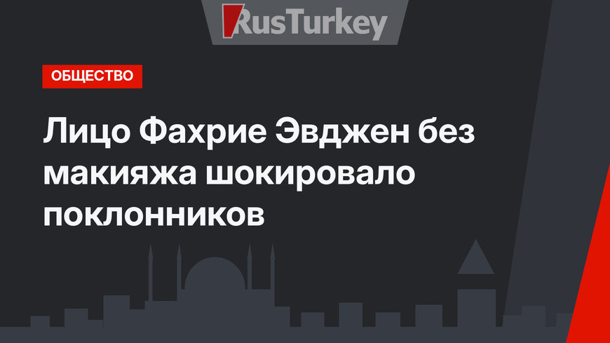 Лицо Фахрие Эвджен без макияжа шокировало поклонников