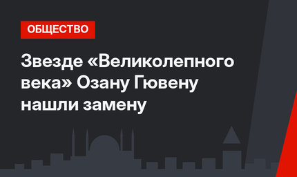 Звезде «Великолепного века» Озану Гювену нашли замену