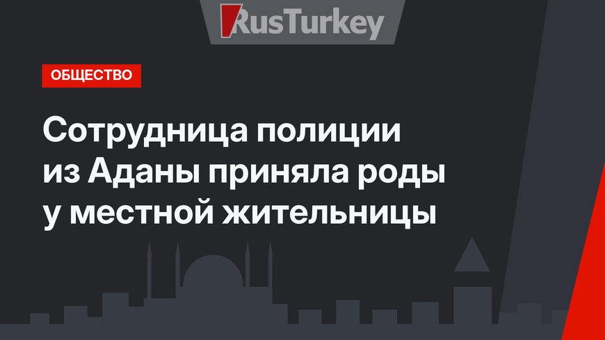 Сотрудница полиции из Аданы приняла роды у местной жительницы