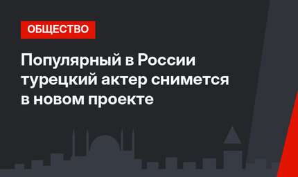 Популярный в России турецкий актер снимется в новом проекте