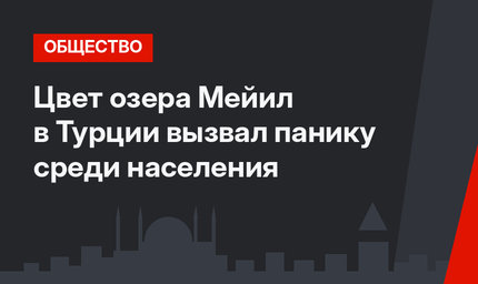 Цвет озера Мейил в Турции вызвал панику среди населения