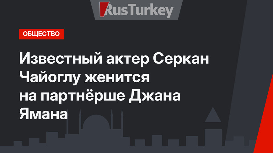 Известный актер Серкан Чайоглу женится на партнёрше Джана Ямана