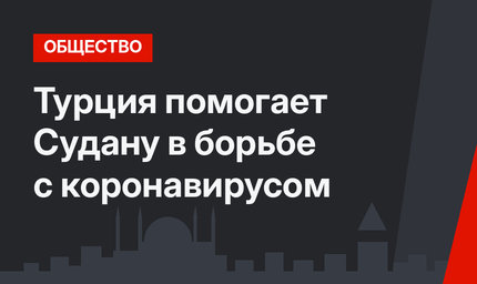 Турция помогает Судану в борьбе с коронавирусом