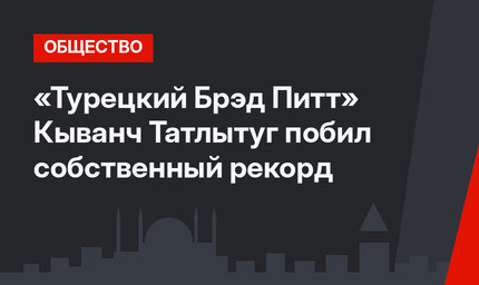 «Турецкий Брэд Питт» Кыванч Татлытуг побил собственный рекорд