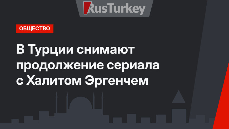 В Турции снимают продолжение сериала с Халитом Эргенчем
