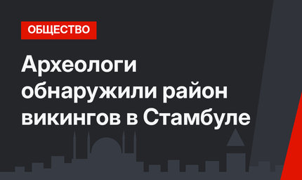 Археологи обнаружили район викингов в Стамбуле