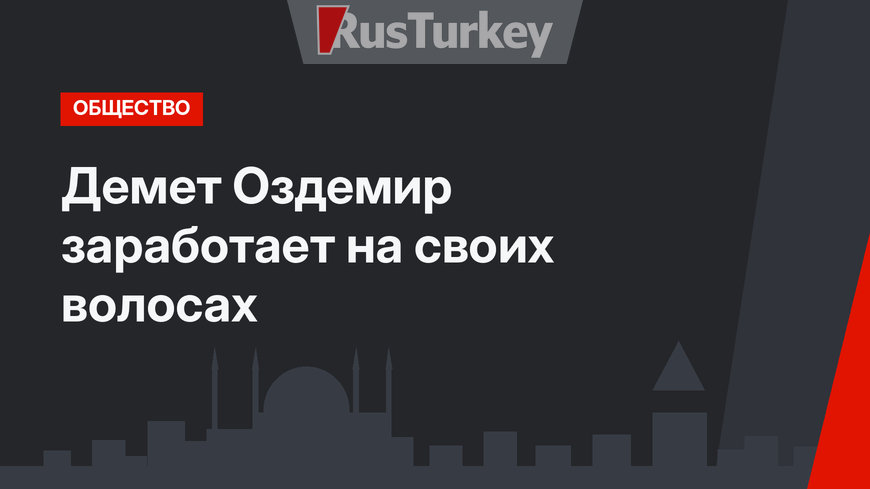 Демет Оздемир заработает на своих волосах