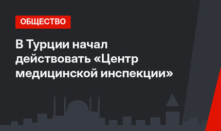 В Турции начал действовать «Центр медицинской инспекции»