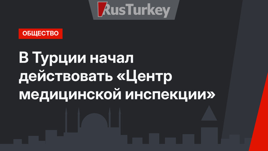 В Турции начал действовать «Центр медицинской инспекции»