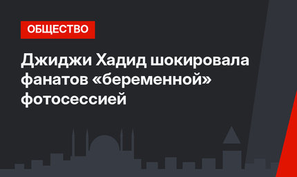 Джиджи Хадид шокировала фанатов «беременной» фотосессией