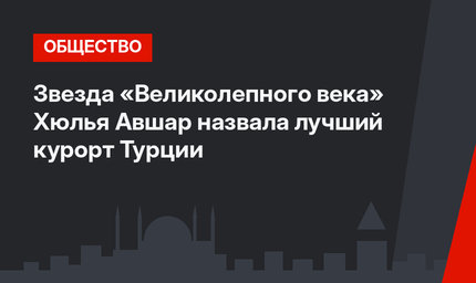 Звезда «Великолепного века» Хюлья Авшар назвала лучший курорт Турции