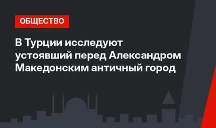 В Турции исследуют устоявший перед Александром Македонским античный город