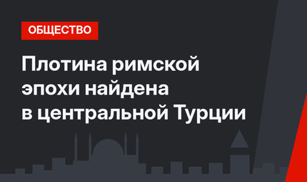 Плотина римской эпохи найдена в центральной Турции
