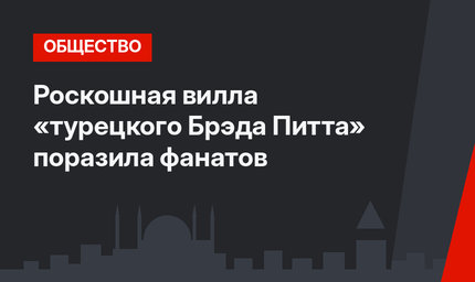 Роскошная вилла «турецкого Брэда Питта» поразила фанатов