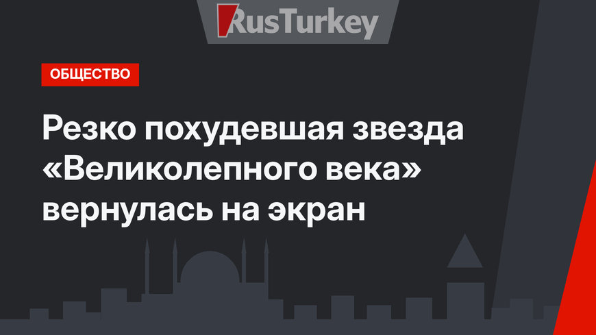 Резко похудевшая звезда «Великолепного века» вернулась на экран