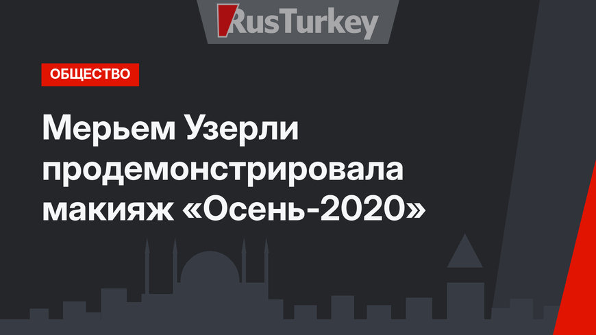 Мерьем Узерли продемонстрировала макияж «Осень-2020»