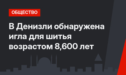 В Денизли обнаружена игла для шитья возрастом 8,600 лет