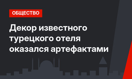 Декор известного турецкого отеля оказался артефактами
