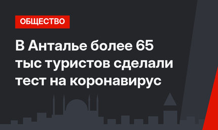 В Анталье более 65 тыс туристов сделали тест на коронавирус
