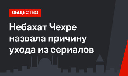 Небахат Чехре назвала причину ухода из сериалов