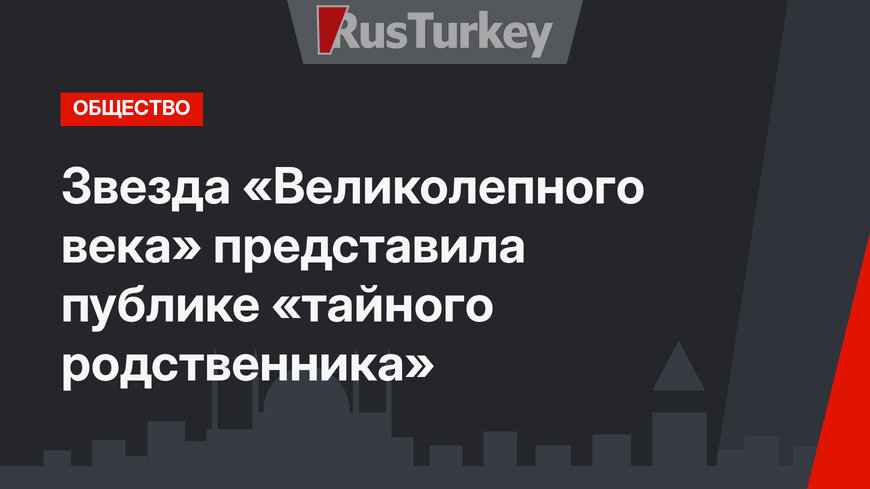 Звезда «Великолепного века» представила публике «тайного родственника»