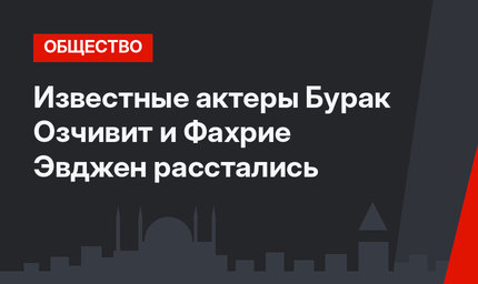 Известные актеры Бурак Озчивит и Фахрие Эвджен расстались
