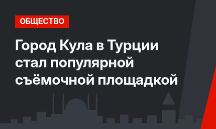 Город Кула в Турции стал популярной съёмочной площадкой