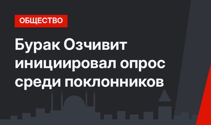 Бурак Озчивит инициировал опрос среди поклонников