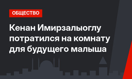 Кенан Имирзалыоглу потратился на комнату для будущего малыша