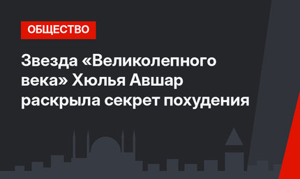 Звезда «Великолепного века» Хюлья Авшар раскрыла секрет похудения