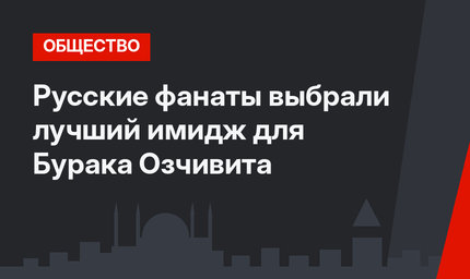 Русские фанаты выбрали лучший имидж для Бурака Озчивита