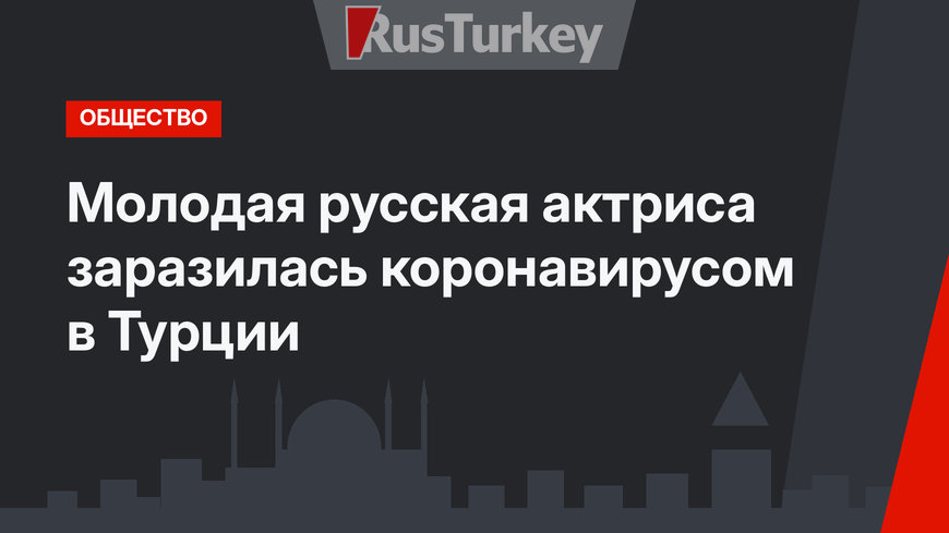 Молодая русская актриса заразилась коронавирусом в Турции