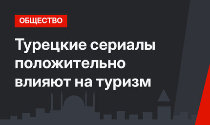 Турецкие сериалы положительно влияют на туризм