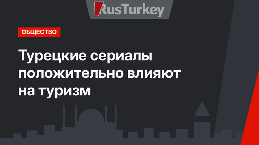 Турецкие сериалы положительно влияют на туризм