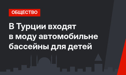 В Турции входят в моду автомобильне бассейны для детей