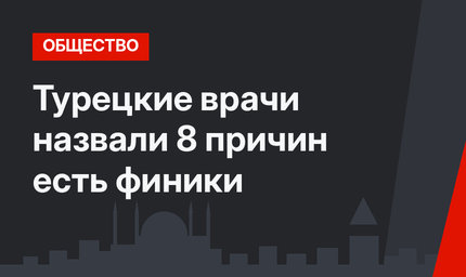 Турецкие врачи назвали 8 причин есть финики