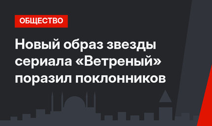 Новый образ звезды сериала «Ветреный» поразил поклонников