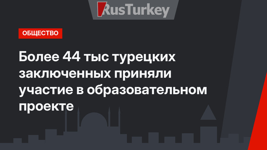 Более 44 тыс турецких заключенных приняли участие в образовательном проекте