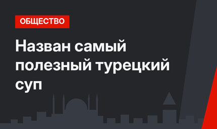 Назван самый полезный турецкий суп