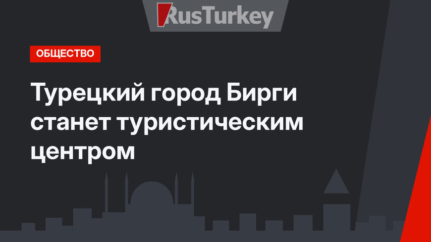 Турецкий город Бирги станет туристическим центром