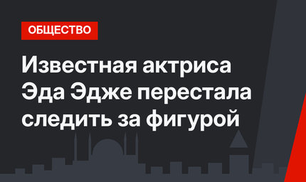 Известная актриса Эда Эдже перестала следить за фигурой
