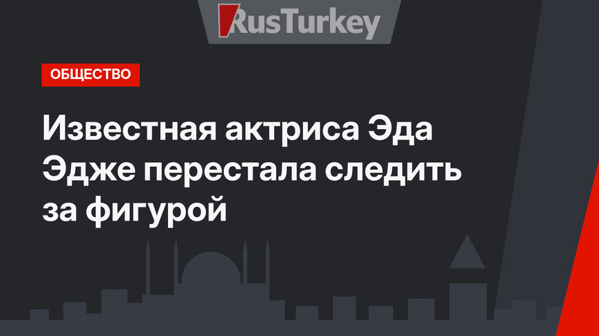 Известная актриса Эда Эдже перестала следить за фигурой