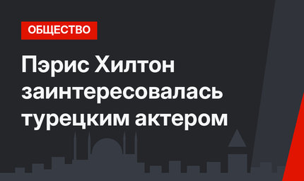 Пэрис Хилтон заинтересовалась турецким актером