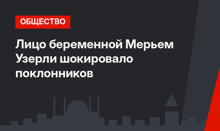 Лицо беременной Мерьем Узерли шокировало поклонников