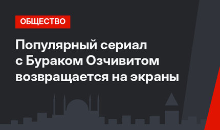 Популярный сериал с Бураком Озчивитом возвращается на экраны