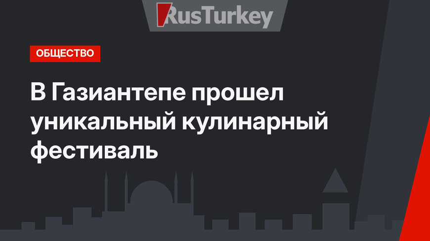 В Газиантепе прошел уникальный кулинарный фестиваль