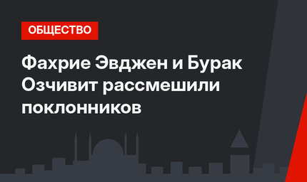 Фахрие Эвджен и Бурак Озчивит рассмешили поклонников