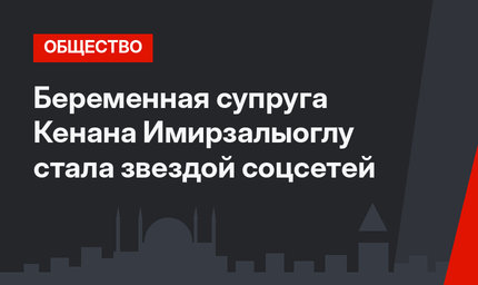 Беременная супруга Кенана Имирзалыоглу стала звездой соцсетей