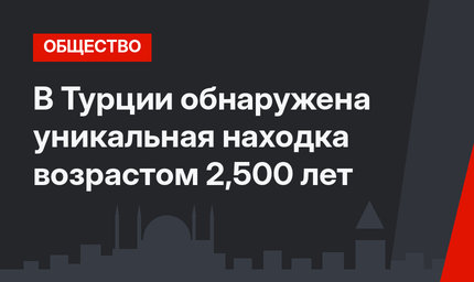 В Турции обнаружена уникальная находка возрастом 2,500 лет