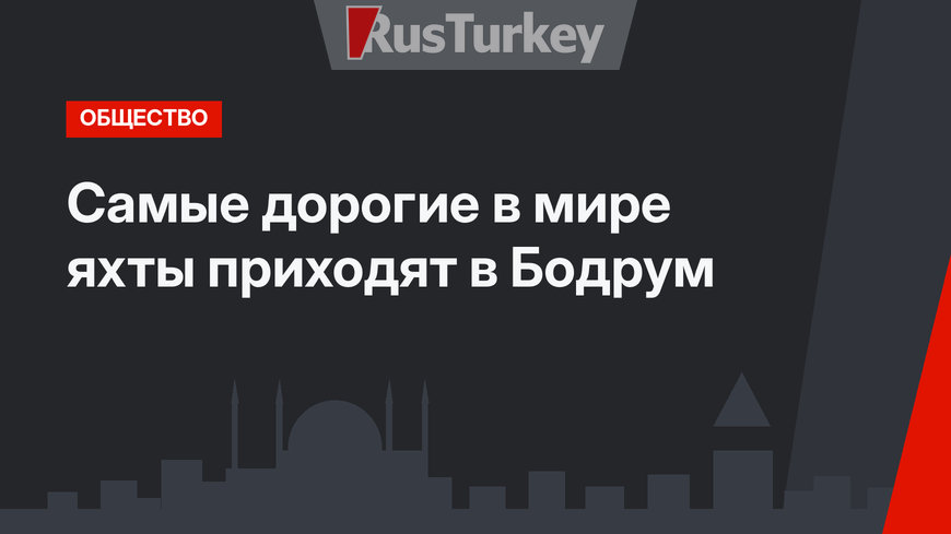 Самые дорогие в мире яхты приходят в Бодрум